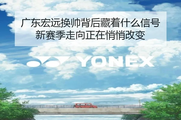 广东宏远换帅背后藏着什么信号 新赛季走向正在悄悄改变